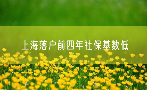 上海落户前四年社保基数低