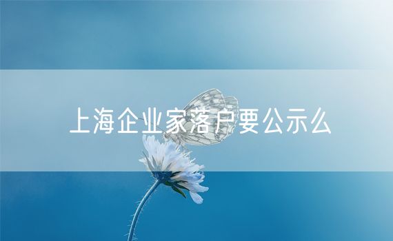 上海企业家落户要公示么