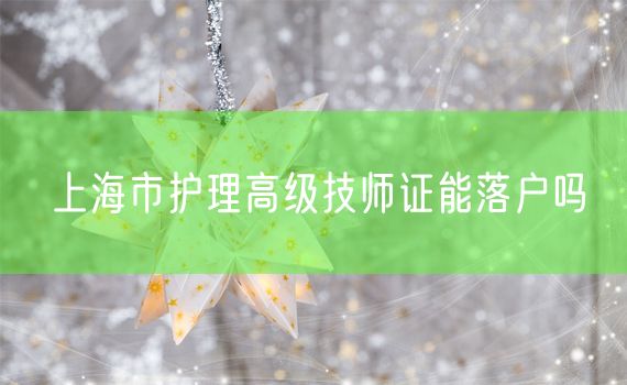 上海市护理高级技师证能落户吗