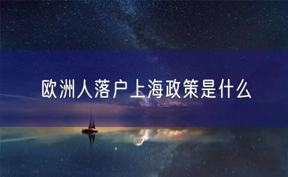 欧洲人落户上海政策是什么