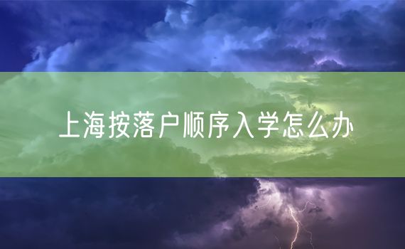 上海按落户顺序入学怎么办