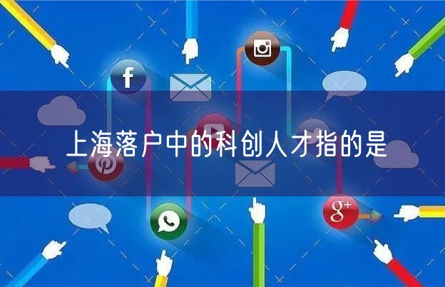 上海落户中的科创人才指的是