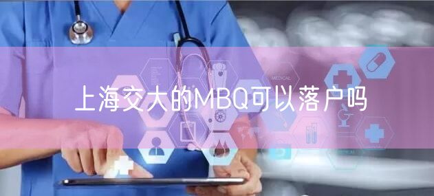 上海交大的MBQ可以落户吗