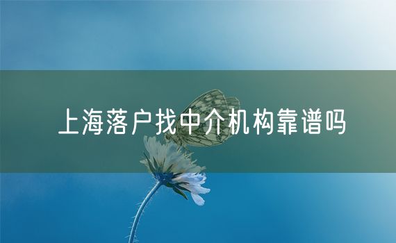 上海落户找中介机构靠谱吗