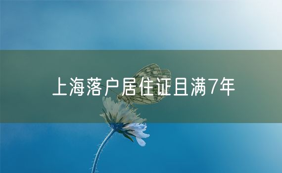 上海落户居住证且满7年