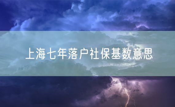 上海七年落户社保基数意思