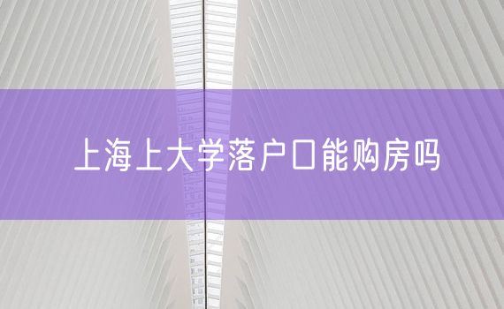 上海上大学落户口能购房吗