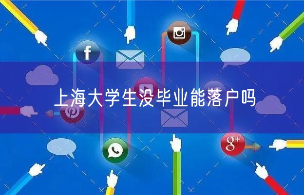 上海大学生没毕业能落户吗