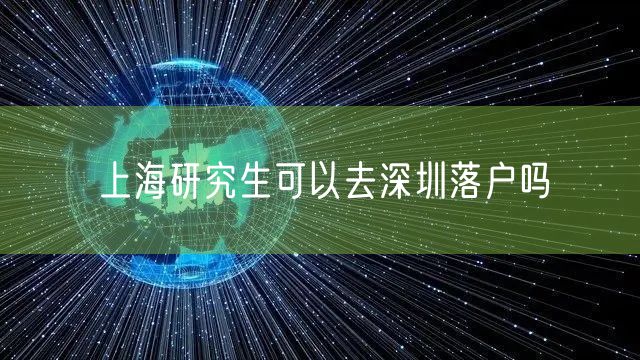 上海研究生可以去深圳落户吗