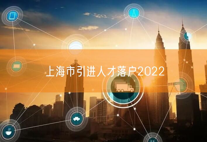 上海市引进人才落户2022