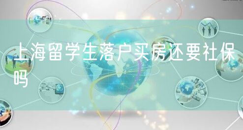 上海留学生落户买房还要社保吗