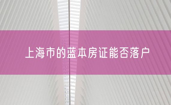 上海市的蓝本房证能否落户