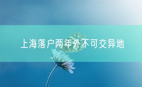 上海落户两年外不可交异地