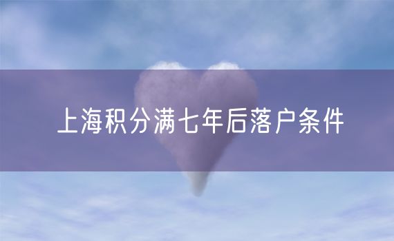 上海积分满七年后落户条件