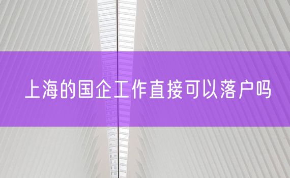 上海的国企工作直接可以落户吗