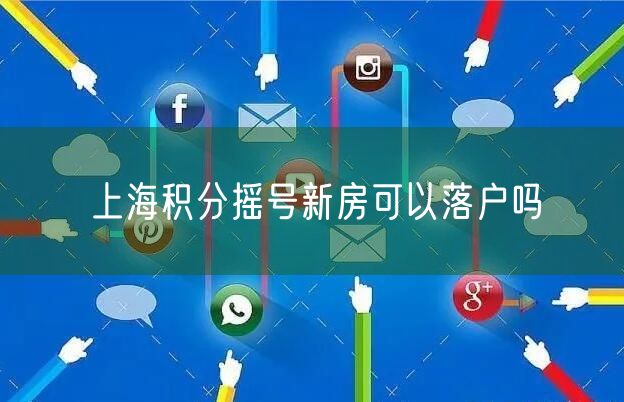 上海积分摇号新房可以落户吗