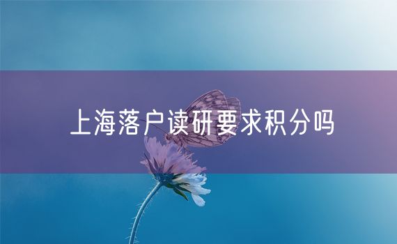 上海落户读研要求积分吗