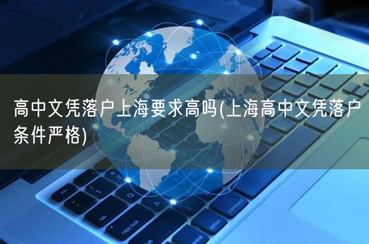 高中文凭落户上海要求高吗(上海高中文凭落户条件严格)