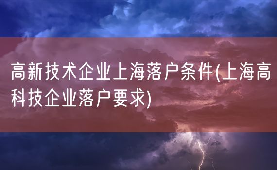 高新技术企业上海落户条件(上海高科技企业落户要求)