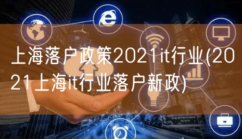 上海落户政策2021it行业(2021上海it行业落户新政)