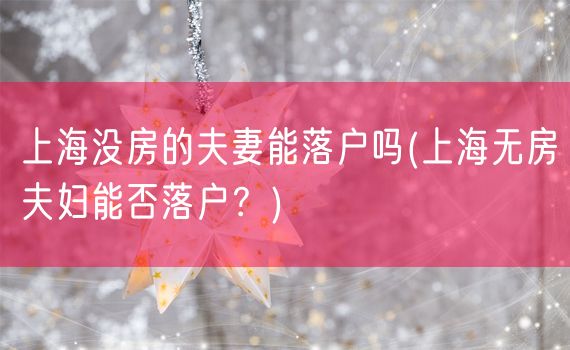 上海没房的夫妻能落户吗(上海无房夫妇能否落户？)