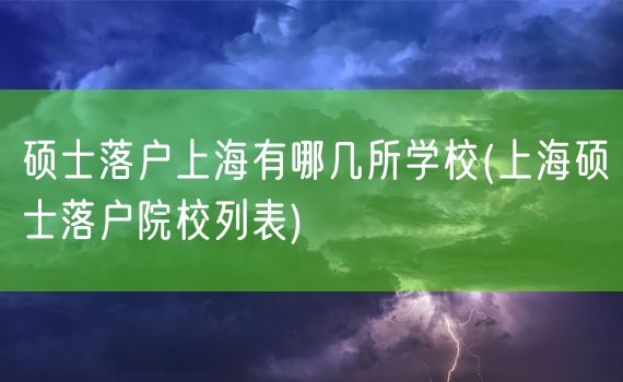 硕士落户上海有哪几所学校(上海硕士落户院校列表)