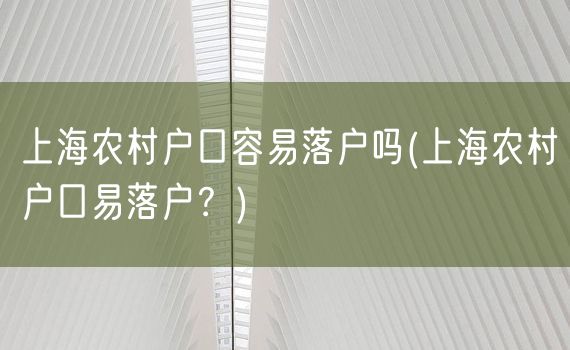 上海农村户口容易落户吗(上海农村户口易落户？)