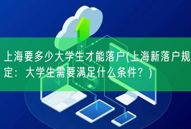 上海要多少大学生才能落户(上海新落户规定：大学生需要满足什么条件？)