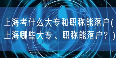 上海考什么大专和职称能落户(上海哪些大专、职称能落户？)