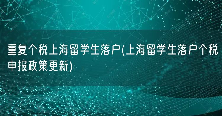 重复个税上海留学生落户(上海留学生落户个税申报政策更新)