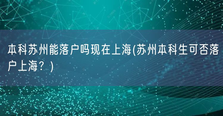 本科苏州能落户吗现在上海(苏州本科生可否落户上海？)