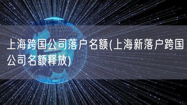 上海跨国公司落户名额(上海新落户跨国公司名额释放)