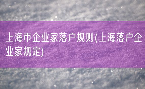 上海市企业家落户规则(上海落户企业家规定)