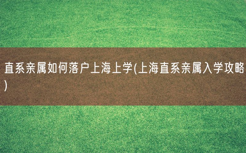 直系亲属如何落户上海上学(上海直系亲属入学攻略)