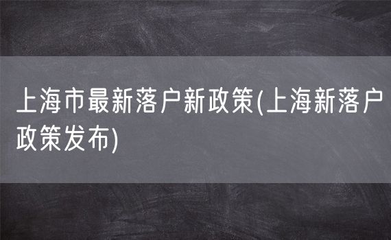 上海市最新落户新政策(上海新落户政策发布)