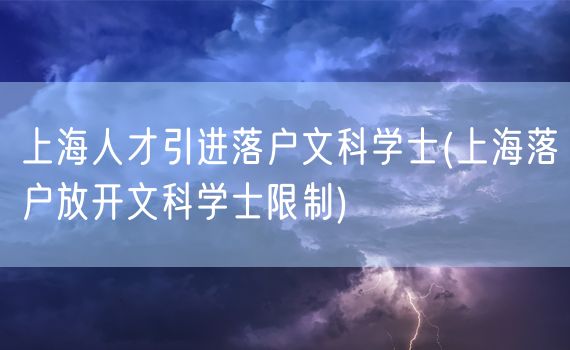 上海人才引进落户文科学士(上海落户放开文科学士限制)