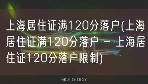 上海居住证满120分落户(上海居住证满120分落户 - 上海居住证120分落户限制)