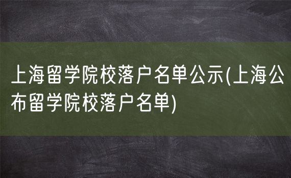 上海留学院校落户名单公示(上海公布留学院校落户名单)