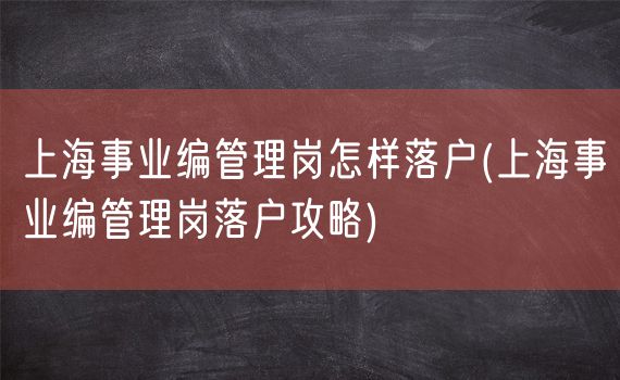 上海事业编管理岗怎样落户(上海事业编管理岗落户攻略)