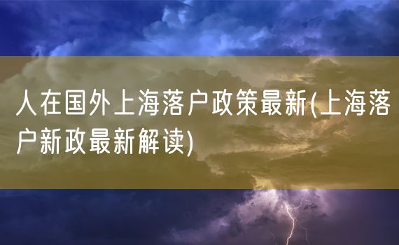 人在国外上海落户政策最新(上海落户新政最新解读)