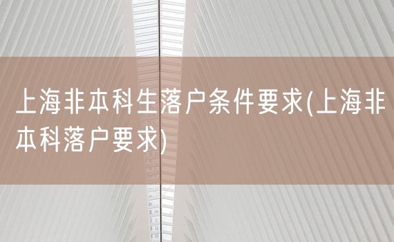 上海非本科生落户条件要求(上海非本科落户要求)