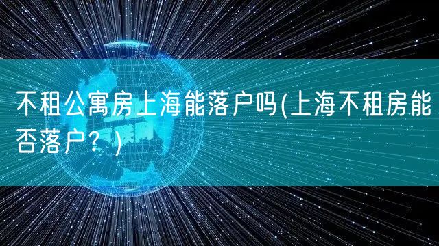 不租公寓房上海能落户吗(上海不租房能否落户？)