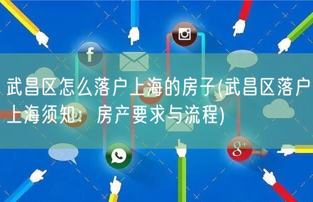 武昌区怎么落户上海的房子(武昌区落户上海须知：房产要求与流程)