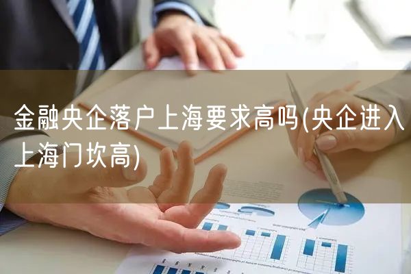 金融央企落户上海要求高吗(央企进入上海门坎高)