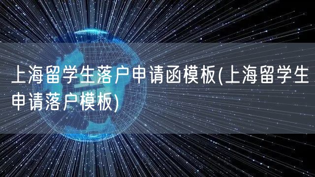 上海留学生落户申请函模板(上海留学生申请落户模板)