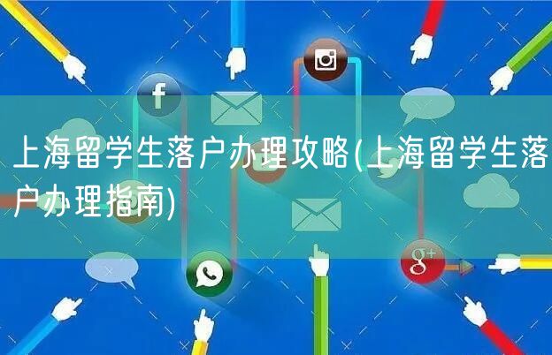 上海留学生落户办理攻略(上海留学生落户办理指南)