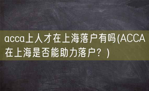 acca上人才在上海落户有吗(ACCA在上海是否能助力落户？)