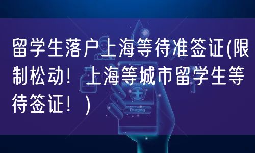 留学生落户上海等待准签证(限制松动！上海等城市留学生等待签证！)