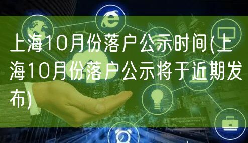 上海10月份落户公示时间(上海10月份落户公示将于近期发布)