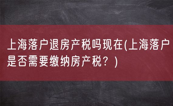 上海落户退房产税吗现在(上海落户是否需要缴纳房产税？)